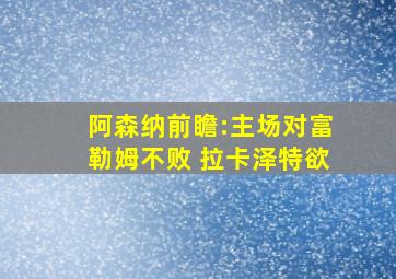 阿森纳前瞻:主场对富勒姆不败 拉卡泽特欲